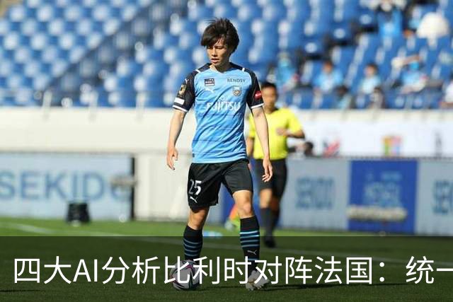 四大AI分析比利时对阵法国：统一看好法国客场获胜